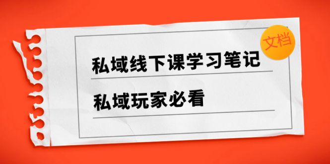 图片[1]-私域玩家必备，私域线下课学习笔记，带你掌握成功秘籍（文档）-阿志说钱