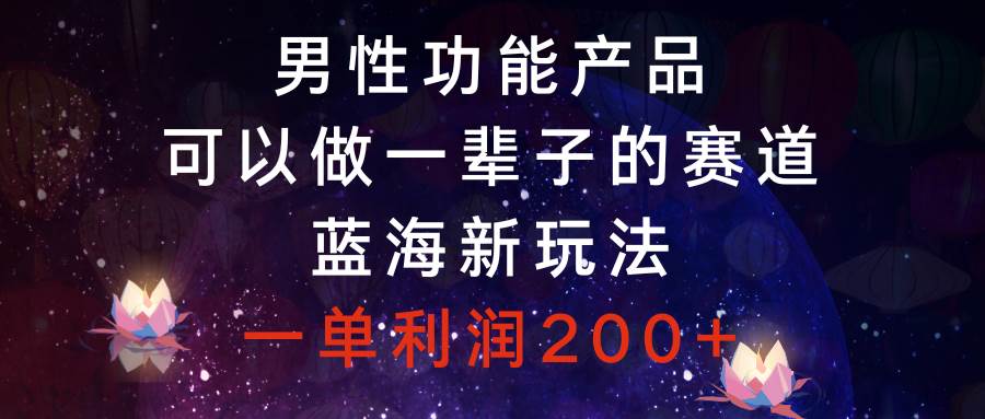 图片[1]-蓝海赛道项目，男性功能产品，一单利润200+，值得操作一辈子的赛道-阿志说钱