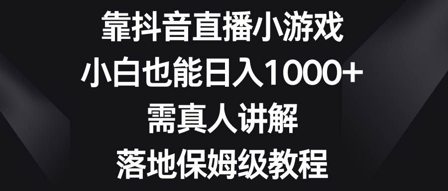 图片[1]-全新抖音直播小游戏项目，保姆似实操教程，直播得真人讲解，新手也能日入1000+-阿志说钱