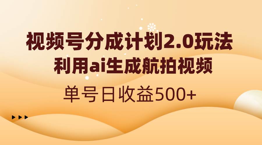 图片[1]-视频号分成计划2.0：AI生成航拍视频，单号日收益轻松达到500+！-阿志说钱