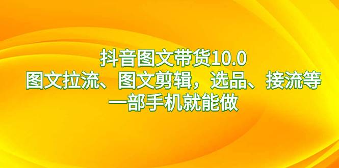 图片[1]-抖音图文带货10.0新玩法：一部手机搞定选品、接流、图文拉流、图文剪辑！-阿志说钱