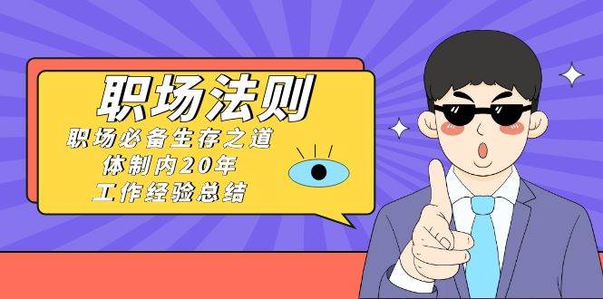 图片[1]-职场法则：体制内20年工作经验总结，职场生存之道（17节课）-阿志说钱