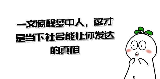 图片[1]-【超级干货来了】这才是当下社会真正能让你发达的真相，一文惊醒梦中人-阿志说钱