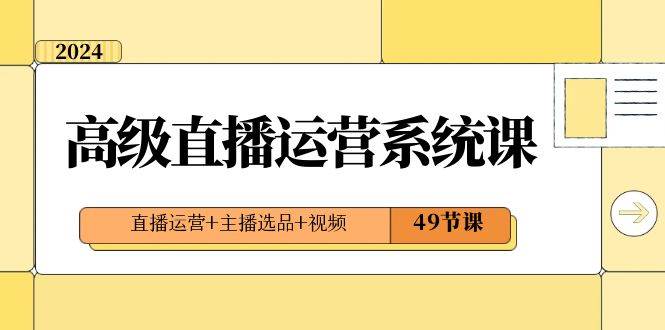 图片[1]-2024高级干货直播·运营系统实战课，直播运营系列+主播选品规则+视频(49节课)-阿志说钱