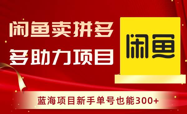 图片[1]-闲鱼上操作拼多多助力玩法，蓝海项目赛道，新手单号也可以300+-阿志说钱