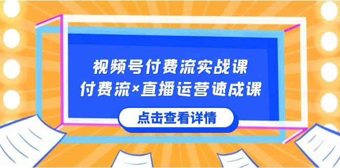 图片[1]-视频号付费流教程，付费流×直播运营策略，助你快速掌握视频号运营技巧-阿志说钱