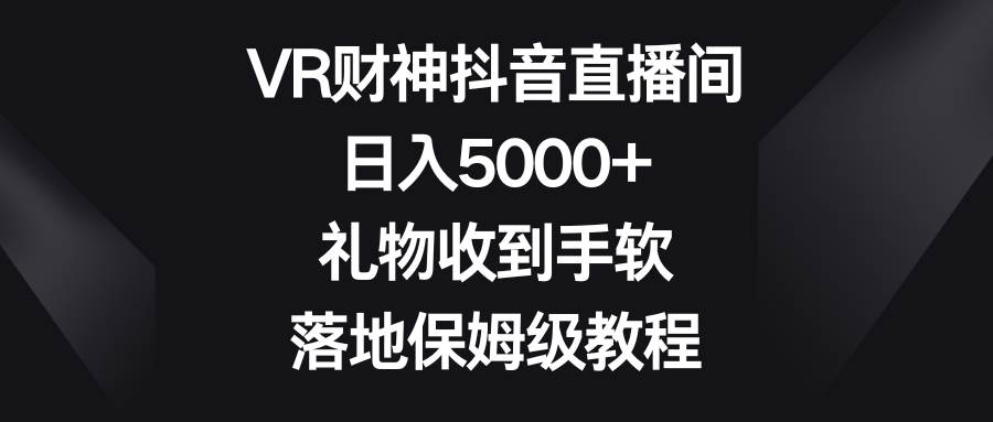 图片[1]-全新VR财神抖音直播间玩法，礼物不断收到手软，实操落地保姆级教程-阿志说钱