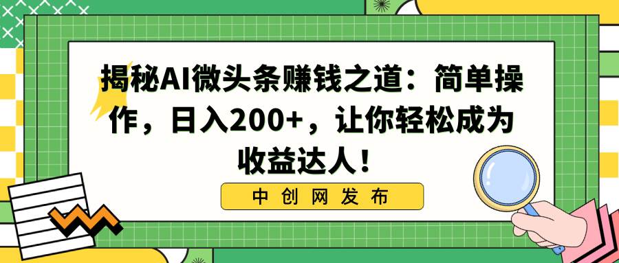 图片[1]-揭秘Al微头条赚钱玩法：无脑轻松操作，小白快速上手!-阿志说钱