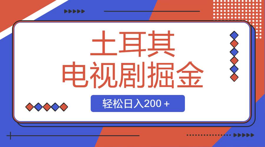 图片[1]-土耳其电视剧撸金实操课，操作简单粗暴，新手也能轻松收益200+-阿志说钱