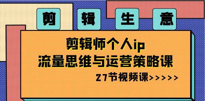 图片[1]-剪辑生意的秘密：剪辑师个人IP流量思路与运营实战策略教程-阿志说钱