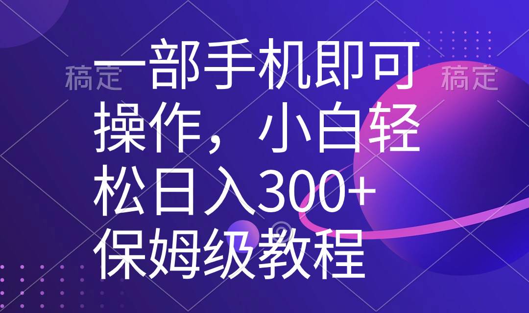 图片[1]-手机轻松操作，小白快速学成，每日入账300+！独家教程，五分钟完成一个原创视频-阿志说钱