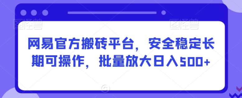 图片[1]-网易官方搬砖平台：长期可操作，批量操作日入500+轻松实现！-阿志说钱