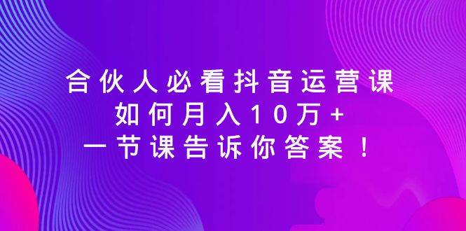 图片[1]-别再盲目运营抖音！一节专业课程为合伙人揭开高效抖音运营的秘密！-阿志说钱