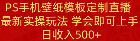 图片[1]-揭秘PS手机壁纸模板定制直播课程，掌握最新实操技巧，轻松上手不是梦！-阿志说钱