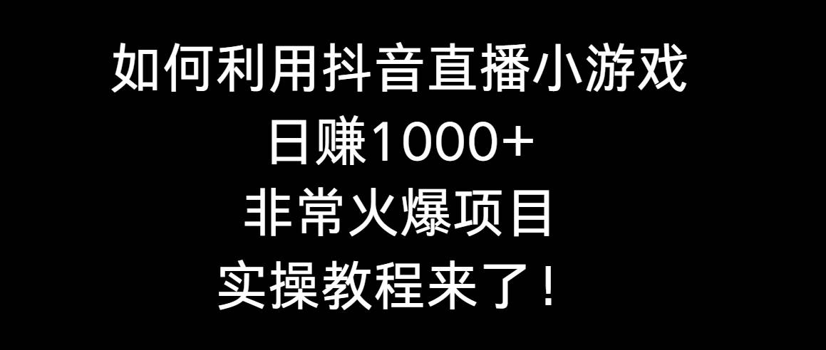 图片[1]-这样也能日入1000+，抖音直播小游戏实操教程，带你玩转火爆项目！-阿志说钱