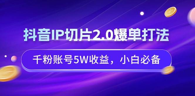 图片[1]-【爆款攻略】抖音IP切片2.0：千粉账号如何实现5W收益？新手必备赚钱法则！-阿志说钱