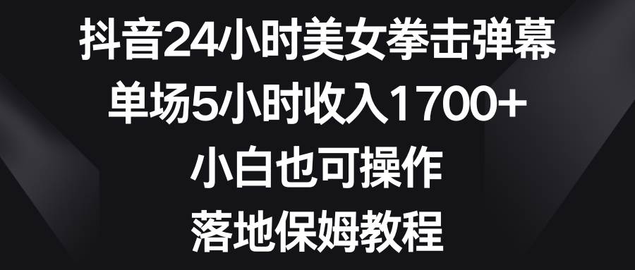 图片[1]-抖音24小时美女拳击弹幕项目玩法，单场5小时收益1700+，新手也能快速学会！-阿志说钱