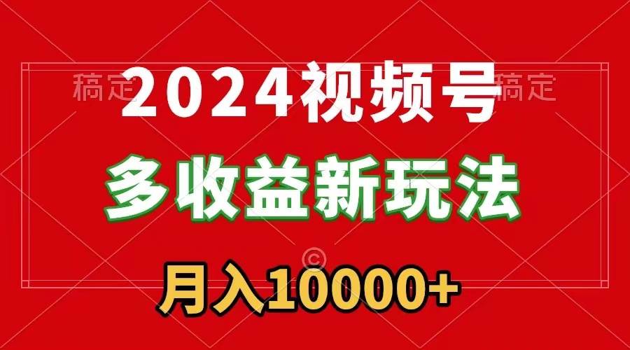 图片[1]-掌握2024视频号新玩法，每天5分钟，小白也能成为赚钱高手-阿志说钱