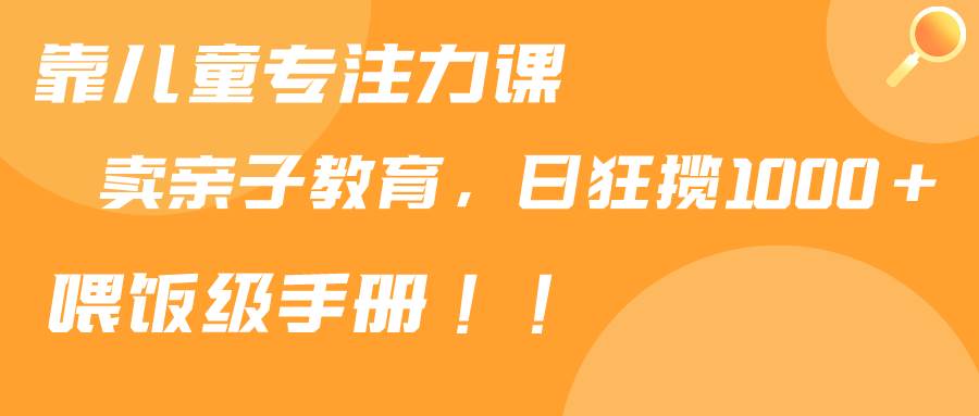 图片[1]-揭秘亲子教育新机遇：专注力课程售卖，每日轻松赚取1000+！-阿志说钱