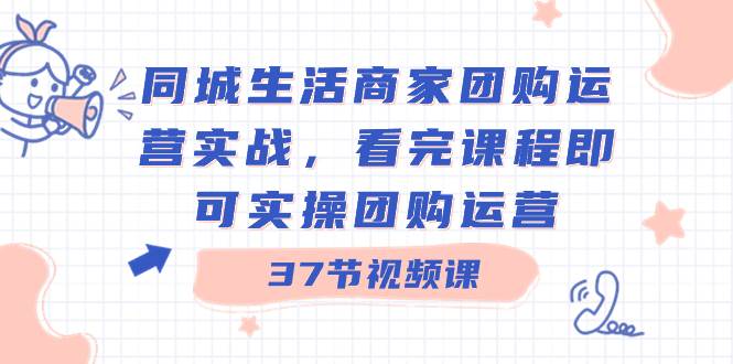 图片[1]-同城商家团购秘籍：37节实战课程，快速成为运营高手！-阿志说钱