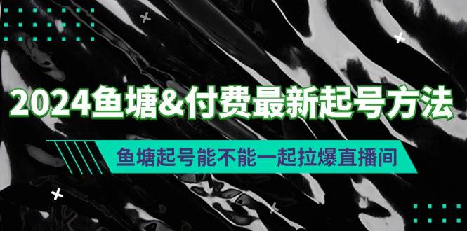 图片[1]-2024年鱼塘付费起号新策略：揭秘鱼塘起号与直播间人气暴涨的绝妙结合！-阿志说钱