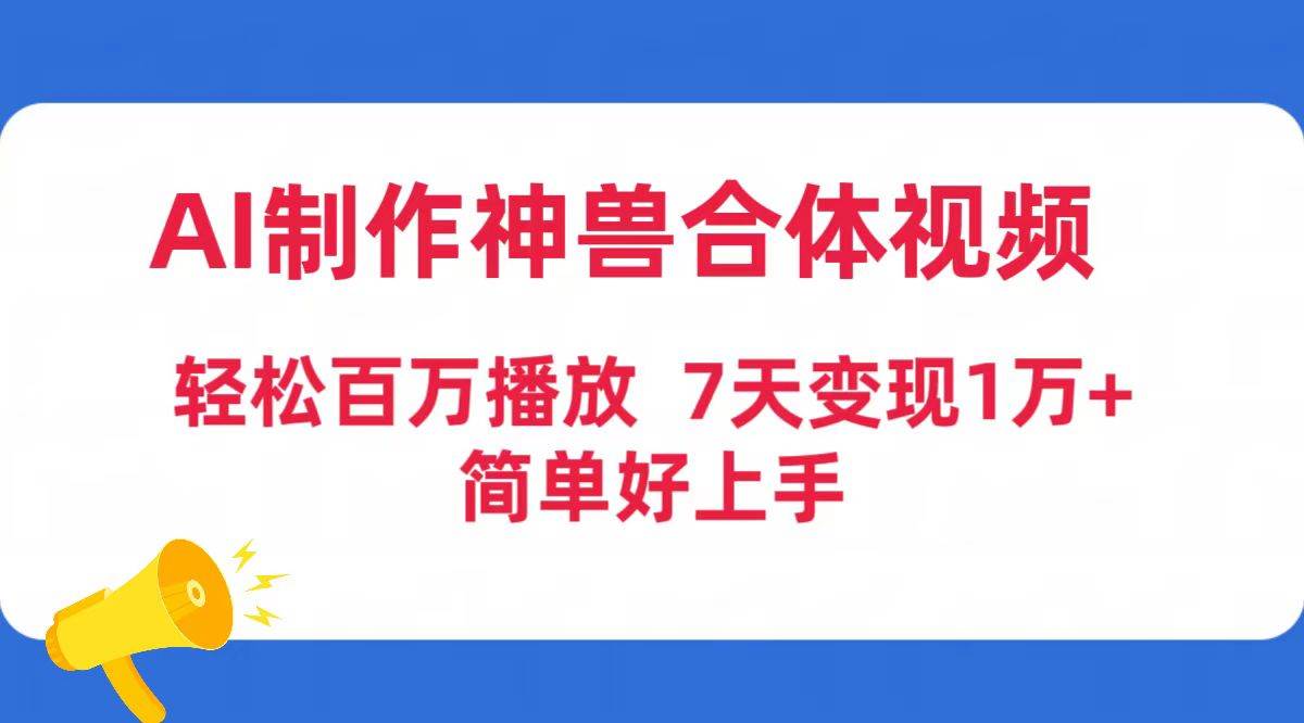 图片[1]-AI神兽合体视频制作，轻松突破百万播放！七天变现超1万，简单易懂易上手！-阿志说钱