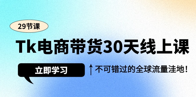 图片[1]-Tk电商带货30天速成线上课，揭秘全球流量洼地，商机无限不容错过！-阿志说钱