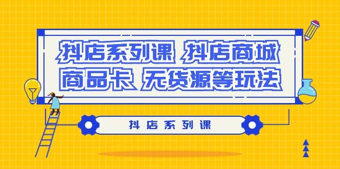 图片[1]-抖音电商新手必修课：完整解读抖店商城、商品卡与无货源玩法全攻略！-阿志说钱