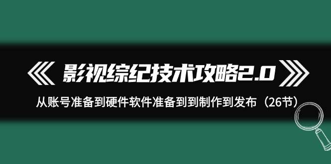 图片[1]-影视综纪技术攻略2.0全面解析：从账号准备到硬件软件配备，再到制作与发布的全方位指导！-阿志说钱