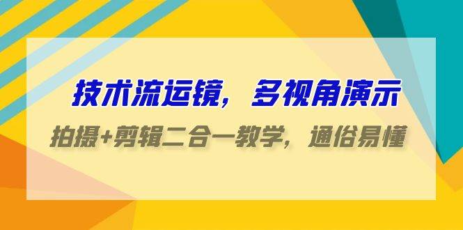 图片[1]-技术流运镜实战：多视角演示，拍摄剪辑一体化教学，轻松掌握易懂易学-阿志说钱