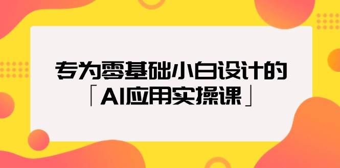 图片[1]-零基础小白必备：AI应用实操课，轻松上手无压力-阿志说钱