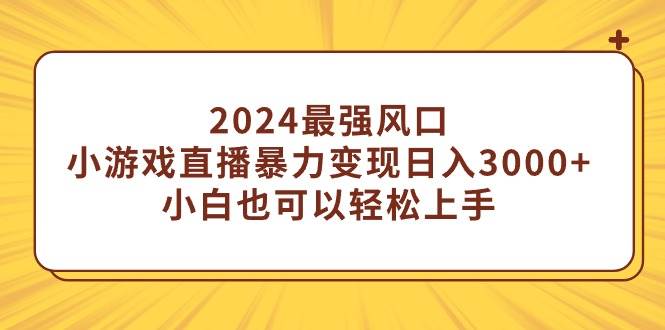 图片[1]-2024年直播领域新风口：每日轻松赚取3000+，小白亦可轻松上手的小游戏变现策略-阿志说钱