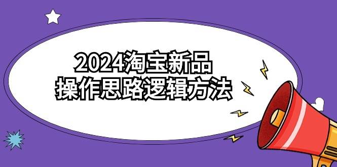 图片[1]-淘宝卖家必看！2024新品操作宝典，6节视频课轻松学会！-阿志说钱