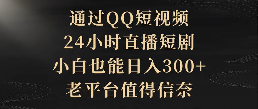 图片[1]-老平台新机遇：QQ短视频24小时直播短剧，带你一个月轻松增收300+！-阿志说钱