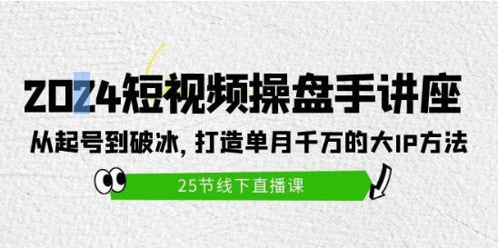 图片[1]-2024短视频操盘手实战讲座：起号至破冰全攻略，揭秘单月千万大IP打造秘籍-阿志说钱