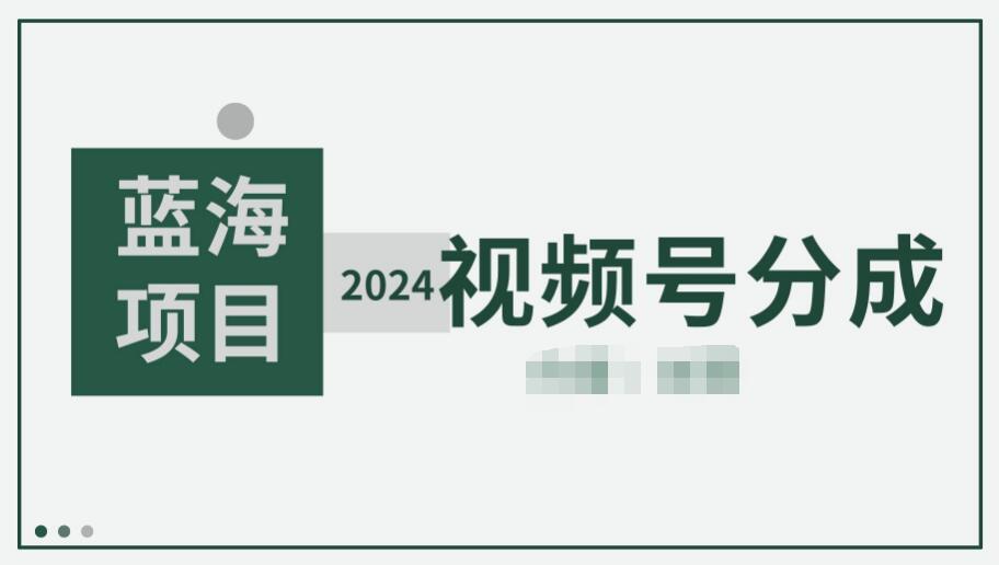 图片[1]-2024视频号分成计划火热开启！快速开通分成，日爆单轻松破8000+！-阿志说钱