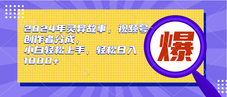 图片[1]-2024年热门灵异故事来袭！视频号创作者高分成模式，小白也能轻松上手-阿志说钱