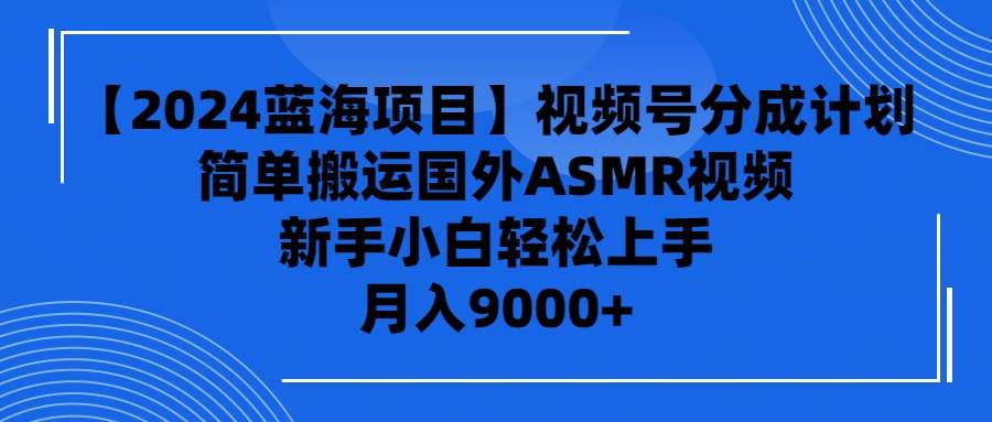 图片[1]-视频号分成计划揭秘，轻松搬运国外ASMR视频，新手快速上手！-阿志说钱