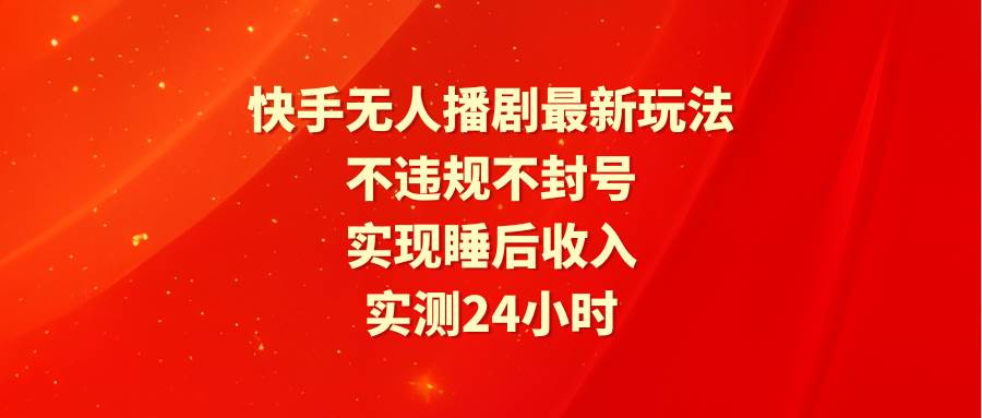 图片[1]-快手无人播剧全新玩法，实测24小时安全稳定，轻松实现睡后收入，不违规不封号！-阿志说钱