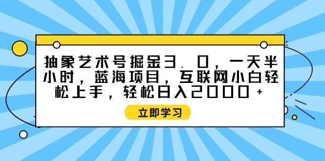 图片[1]-抽象艺术号掘金3.0蓝海项目，日入2000+轻松实现，互联网新手半小时上手-阿志说钱