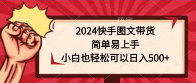 图片[1]-2024快手图文带货全攻略：简单易上手，小白也能日入500+-阿志说钱