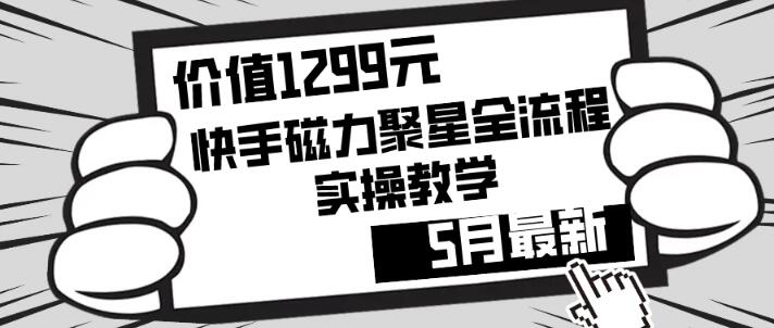 图片[1]-价值1299元！快手磁力聚星5月最新全流程实操教学，零基础也能轻松上手-阿志说钱