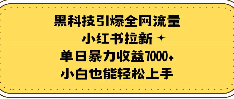 图片[1]-黑科技助力小红书拉新，引爆全网流量！单日收益轻松破7000+，小白也能快速上手！-阿志说钱