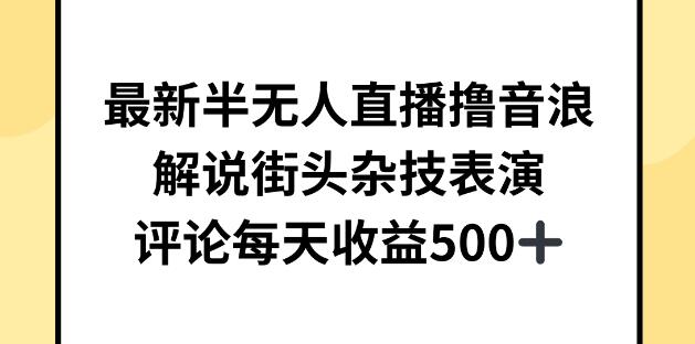 图片[1]-最新半无人直播技巧：轻松撸音浪，解说街头杂技表演，日入500+-阿志说钱