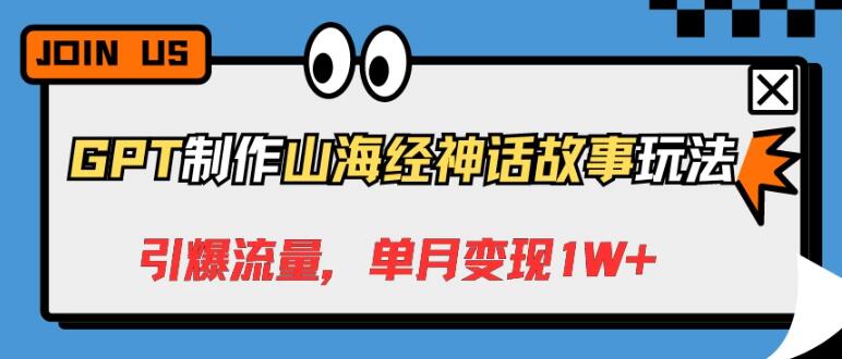 图片[1]-GPT打造山海经神话故事玩法，流量飙升，轻松实现单月变现1W+-阿志说钱