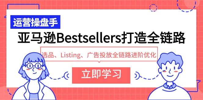 图片[1]-亚马逊Bestsellers全链路打造：选品、Listing、广告投放优化进阶，助力销量飙升！-阿志说钱