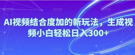 图片[1]-AI视频结合度加新玩法揭秘，小白也能轻松日入300+！-阿志说钱