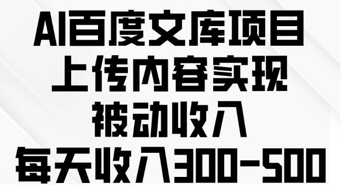 图片[1]-AI助力百度文库项目：内容上传，轻松实现日入300-500元的被动收入-阿志说钱