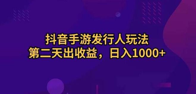 图片[1]-抖音手游发行人新玩法揭秘，次日即见收益，日入1000+-阿志说钱