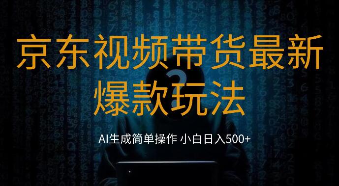 2024年京东视频带货热门玩法，0粉丝基础，简易搬运，小白也能日赚500+-阿志说钱